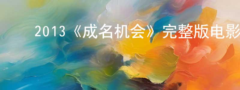 影视迷车亮亮的个人博客,2013《成名机会》完整版电影/在线观看/百度云-美剧天堂